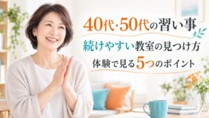 40代・50代の習い事。続けやすい教室を体験で見つける5つのポイント