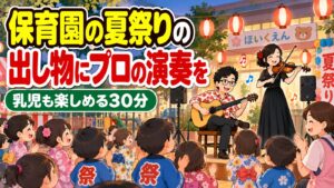 保育園の夏祭りの出し物にプロの演奏を|乳児も楽しめる30分の組み立て